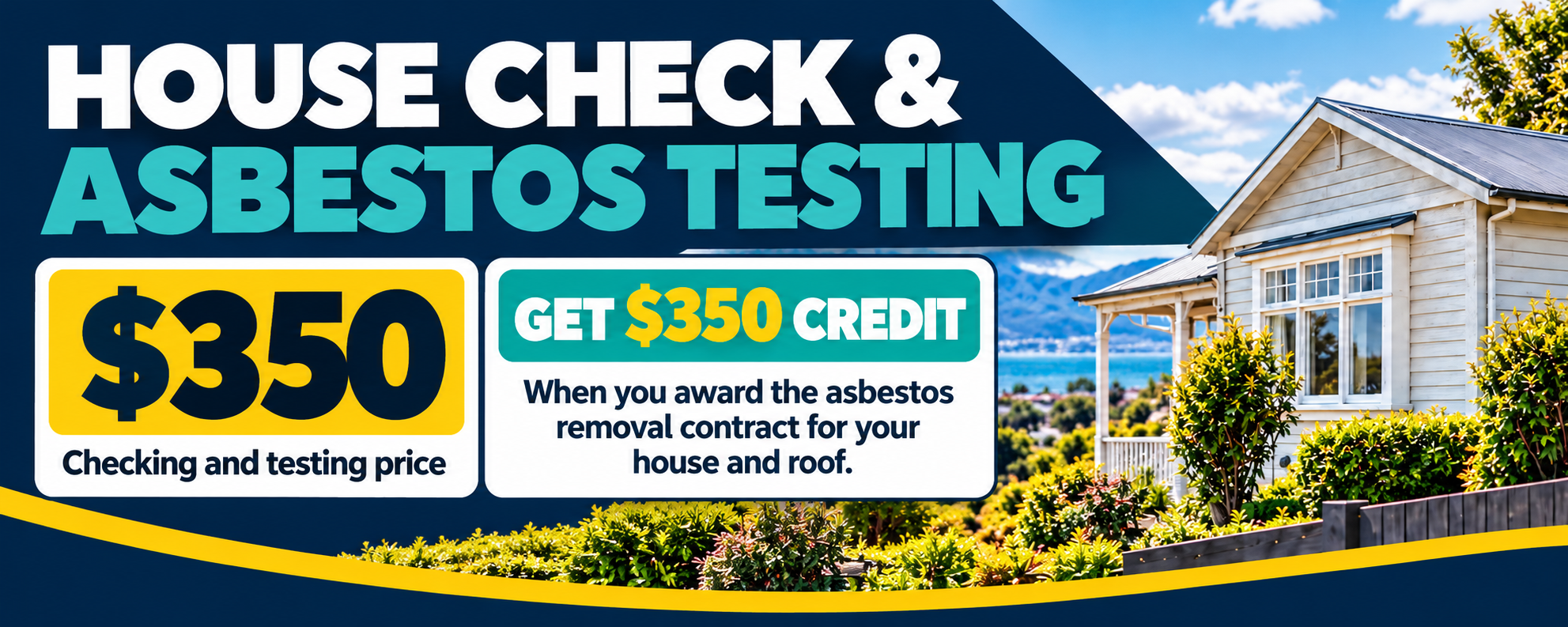 House check and asbestos testing for $350 — the $350 is credited when you award the asbestos removal contract for your house and roof